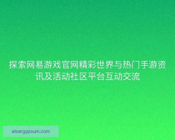 探索网易游戏官网精彩世界与热门手游资讯及活动社区平台互动交流