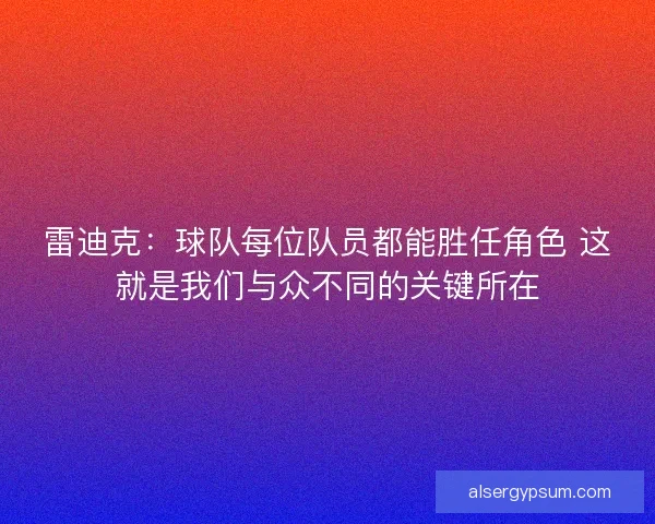 雷迪克：球队每位队员都能胜任角色 这就是我们与众不同的关键所在