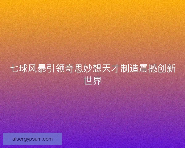 七球风暴引领奇思妙想天才制造震撼创新世界