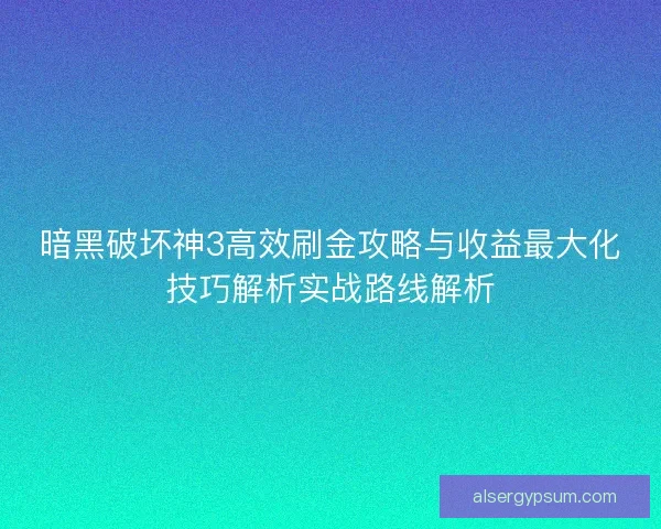 暗黑破坏神3高效刷金攻略与收益最大化技巧解析实战路线解析 暗黑破坏神3高效刷金攻略与收益最大化技巧解析实战路线解析