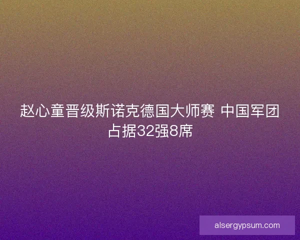 赵心童晋级斯诺克德国大师赛 中国军团占据32强8席 赵心童晋级斯诺克德国大师赛 中国军团占据32强8席