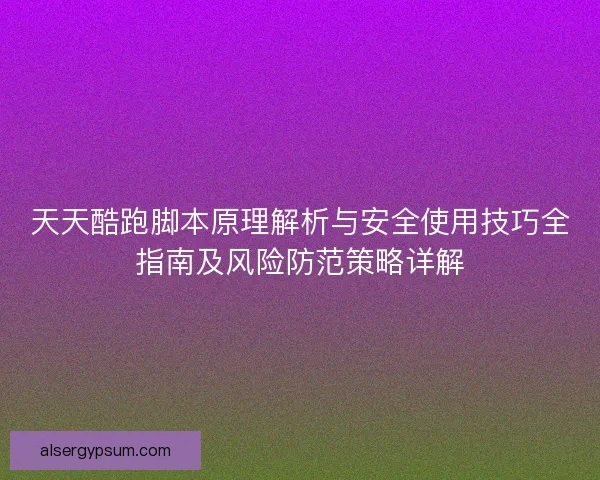 天天酷跑脚本原理解析与安全使用技巧全指南及风险防范策略详解