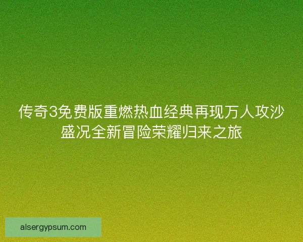 传奇3免费版重燃热血经典再现万人攻沙盛况全新冒险荣耀归来之旅