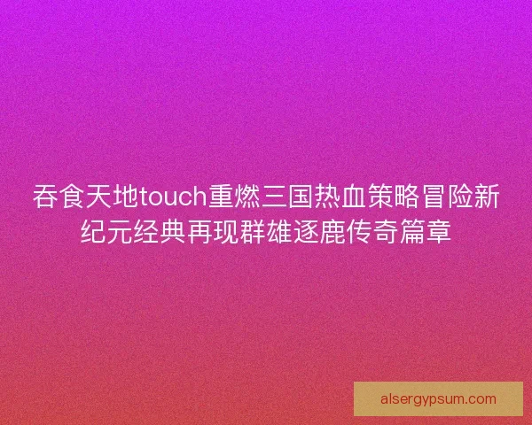吞食天地touch重燃三国热血策略冒险新纪元经典再现群雄逐鹿传奇篇章